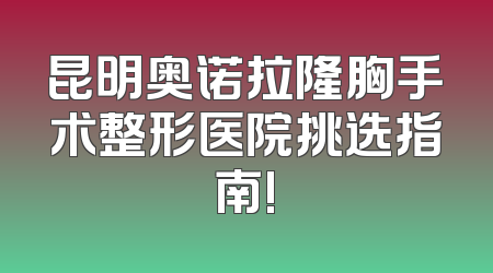 昆明奥诺拉隆胸手术整形医院挑选指南!