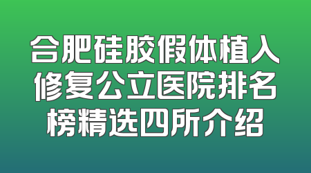 合肥硅胶假体植入修复公立医院排名榜精选四所介绍