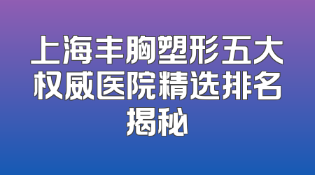 上海丰胸塑形五大权威医院精选排名揭秘