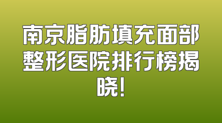 南京脂肪填充面部整形医院排行榜揭晓！