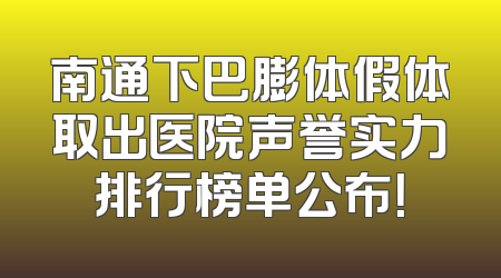 南通下巴膨体假体取出医院声誉实力排行榜单公布！