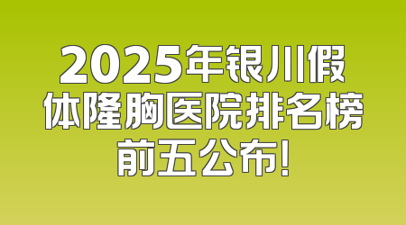 2025年银川假体隆胸医院排名榜前五公布！