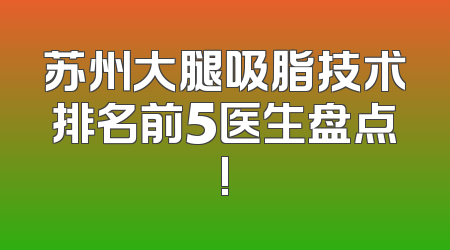 苏州大腿吸脂技术排名前5医生盘点!