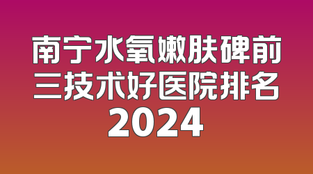 南宁水氧嫩肤碑前三技术好医院排名2024