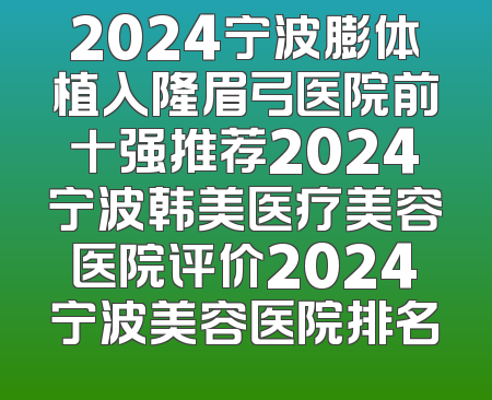 2024宁波膨体植入隆眉弓医院前十强推荐2024宁波韩美医疗美容医院评价2024宁波美容医院排名