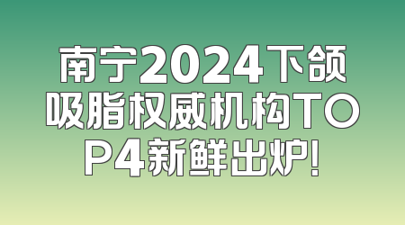 南宁2024下颌吸脂权威机构TOP4新鲜出炉！