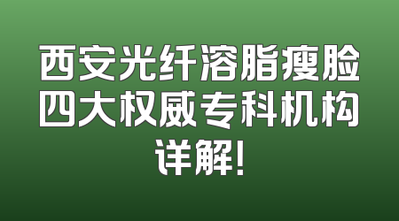 西安光纤溶脂瘦脸四大权威专科机构详解！