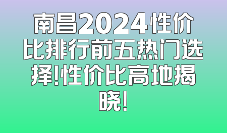 南昌2024性价比排行前五热门选择！性价比高地揭晓！