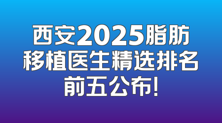 西安2025脂肪移植医生精选排名前五公布！