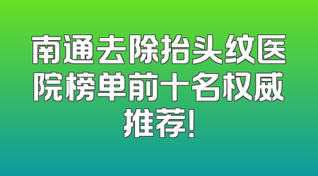 南通去除抬头纹医院榜单前十名权威推荐！