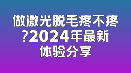 做激光脱毛疼不疼？2024年最新体验分享