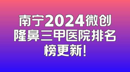 南宁2024微创隆鼻三甲医院排名榜更新！