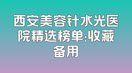 西安美容针水光医院精选榜单：收藏备用