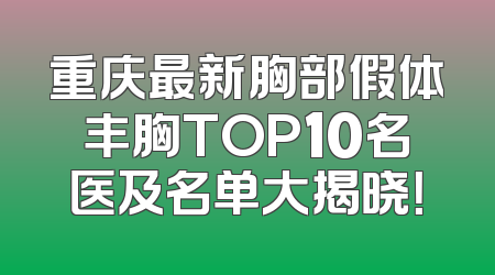 重庆最新胸部假体丰胸TOP10名医及名单大揭晓！