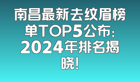 南昌最新去纹眉榜单TOP5公布：2024年排名揭晓！