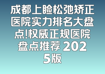 成都上睑松弛矫正医院实力排名大盘点！权威正规医院盘点推荐 2025版