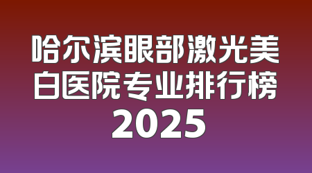 哈尔滨眼部激光美白医院专业排行榜 2025