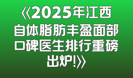 《2025年江西自体脂肪丰盈面部口碑医生排行重磅出炉！》