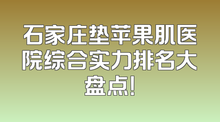 石家庄垫苹果肌医院综合实力排名大盘点！