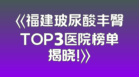 《福建玻尿酸丰臀TOP3医院榜单揭晓!》