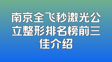 南京全飞秒激光公立整形排名榜前三佳介绍