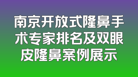 南京开放式隆鼻手术专家排名及双眼皮隆鼻案例展示