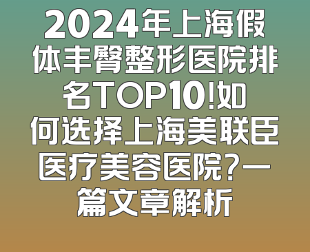 2024年上海假体丰臀整形医院排名TOP10！如何选择上海美联臣医疗美容医院？一篇文章解析