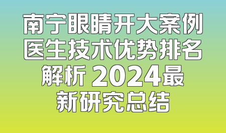 南宁眼睛开大案例医生技术优势排名解析 2024最新研究总结