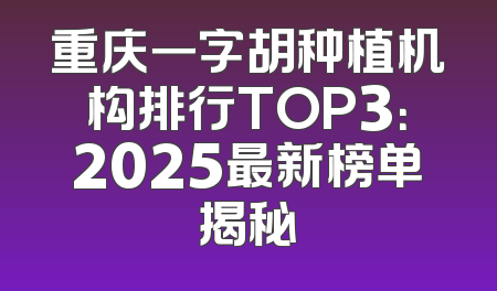 重庆一字胡种植机构排行TOP3：2025最新榜单揭秘