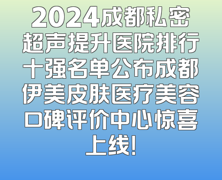 2024成都私密超声提升医院排行十强名单公布成都伊美皮肤医疗美容口碑评价中心惊喜上线！