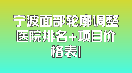 宁波面部轮廓调整医院排名+项目价格表!