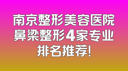 南京整形美容医院鼻梁整形4家专业排名推荐！