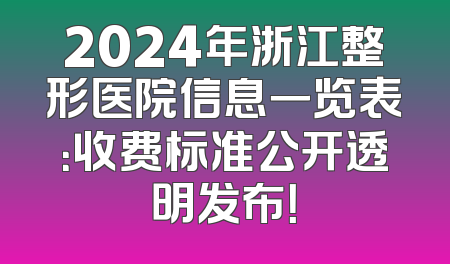 2024年浙江整形医院信息一览表：收费标准公开透明发布！