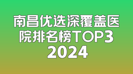 南昌优选深覆盖医院排名榜TOP3 2024