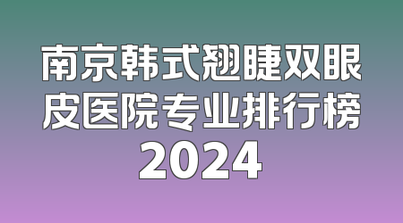 南京韩式翘睫双眼皮医院专业排行榜2024