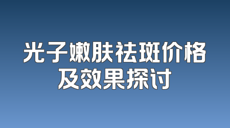 光子嫩肤祛斑价格及效果探讨