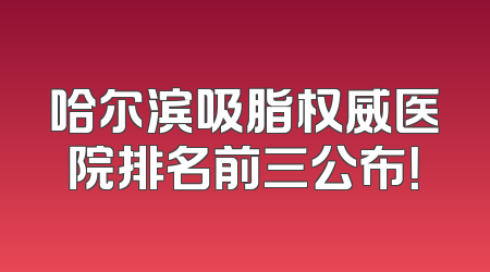 哈尔滨吸脂权威医院排名前三公布！