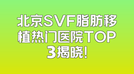 北京SVF脂肪移植热门医院TOP3揭晓！