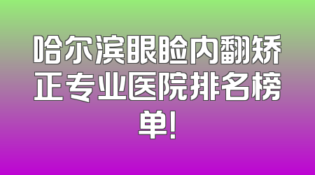 哈尔滨眼睑内翻矫正专业医院排名榜单！