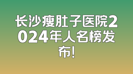 长沙瘦肚子医院2024年人名榜发布！
