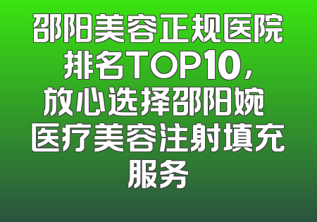 邵阳美容正规医院排名TOP10，放心选择邵阳婉媄医疗美容注射填充服务