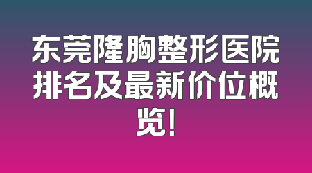 东莞隆胸整形医院排名及最新价位概览！