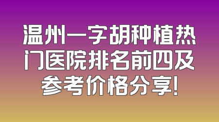 温州一字胡种植热门医院排名前四及参考价格分享！