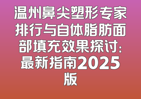 温州鼻尖塑形专家排行与自体脂肪面部填充效果探讨：最新指南2025版