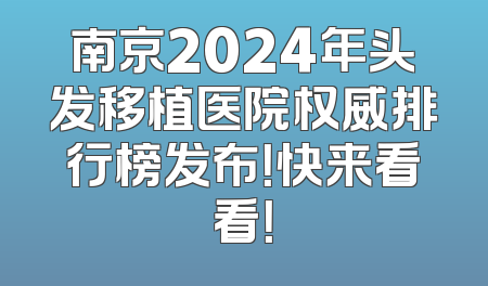 南京2024年头发移植医院权威排行榜发布！快来看看！