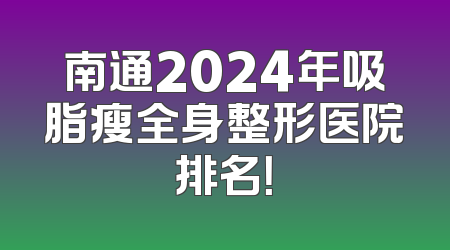 南通2024年吸脂瘦全身整形医院排名！