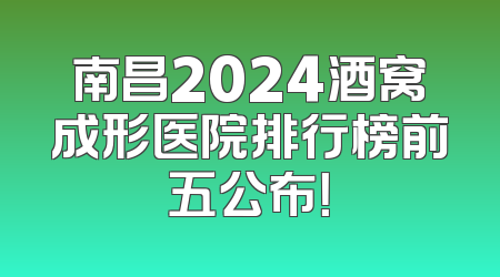南昌2024酒窝成形医院排行榜前五公布！