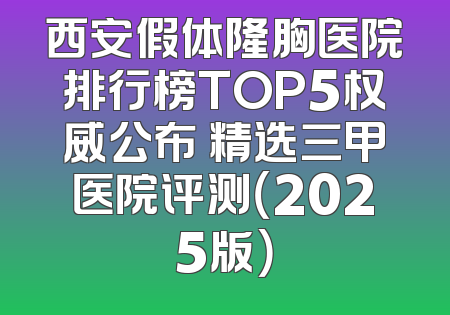 西安假体隆胸医院排行榜TOP5权威公布 精选三甲医院评测（2025版）
