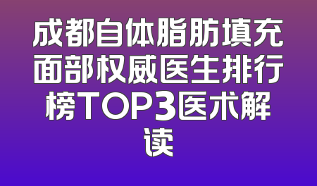 成都自体脂肪填充面部权威医生排行榜TOP3医术解读