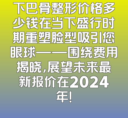 下巴骨整形价格多少钱在当下盛行时期重塑脸型吸引您眼球——围绕费用揭晓，展望未来最新报价在2024年！